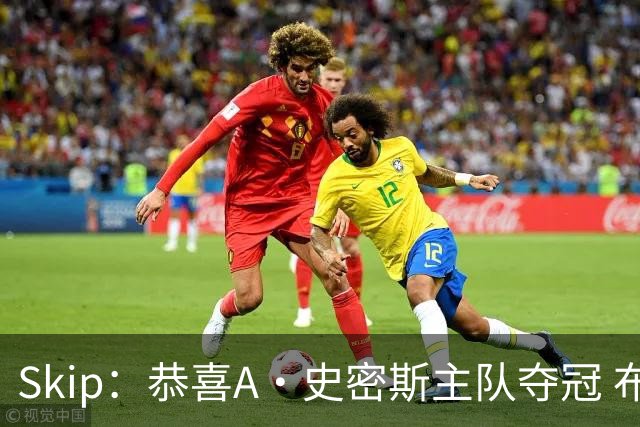 Skip：恭喜A·史密斯主队夺冠 布伦森是史上最强小个子
